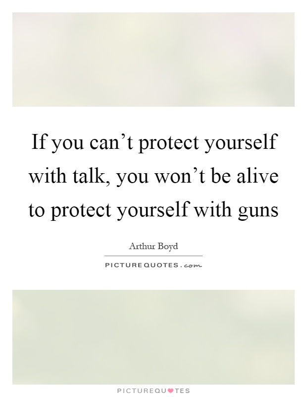 If you can't protect yourself with talk, you won't be alive to protect yourself with guns Picture Quote #1
