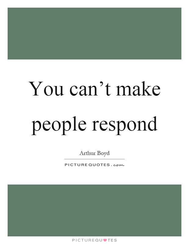 You can't make people respond Picture Quote #1