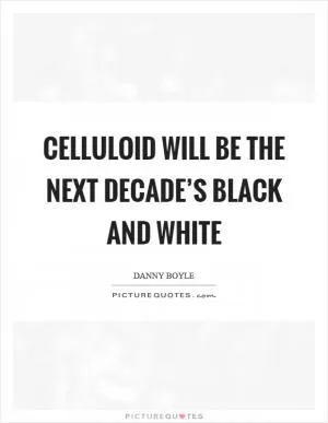 Celluloid will be the next decade’s black and white Picture Quote #1