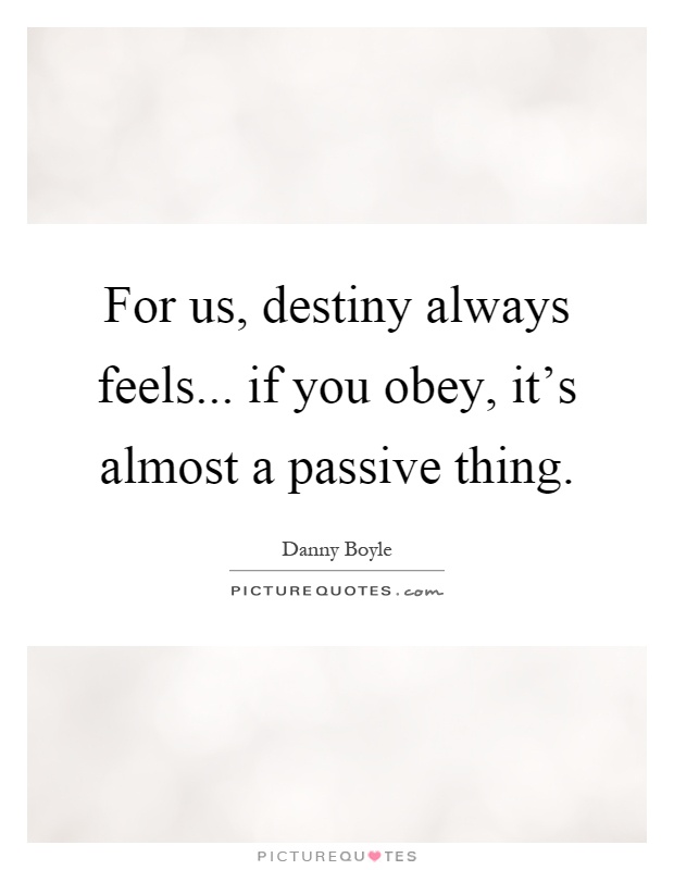 For us, destiny always feels... if you obey, it's almost a passive thing Picture Quote #1