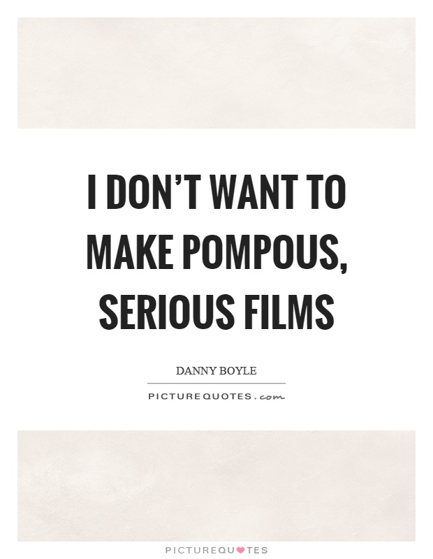 I don't want to make pompous, serious films Picture Quote #1