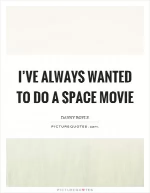 I’ve always wanted to do a space movie Picture Quote #1