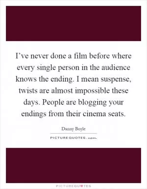 I’ve never done a film before where every single person in the audience knows the ending. I mean suspense, twists are almost impossible these days. People are blogging your endings from their cinema seats Picture Quote #1