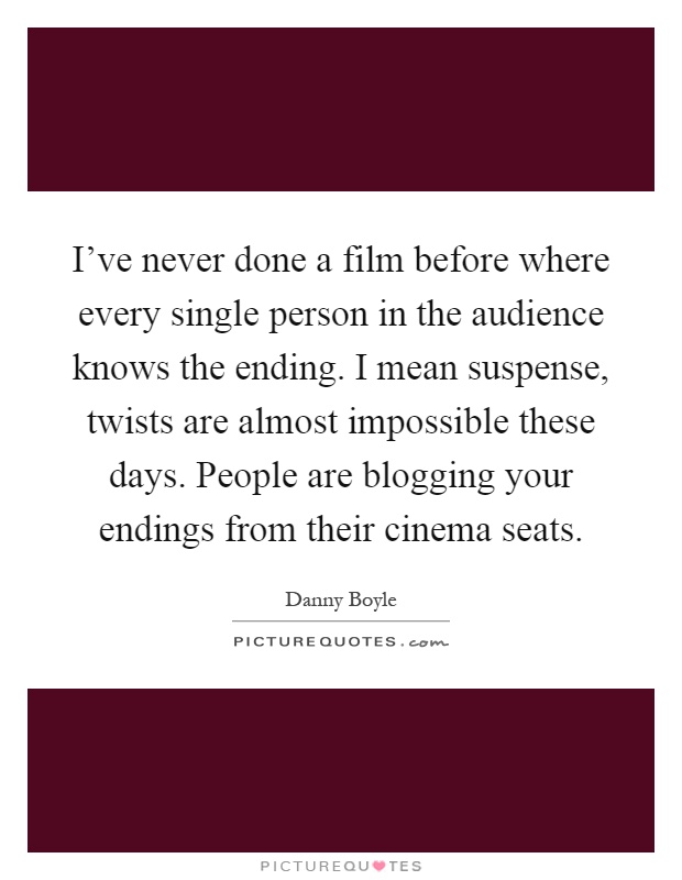I've never done a film before where every single person in the audience knows the ending. I mean suspense, twists are almost impossible these days. People are blogging your endings from their cinema seats Picture Quote #1
