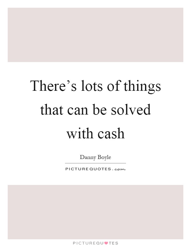 There's lots of things that can be solved with cash Picture Quote #1