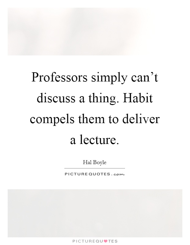 Professors simply can't discuss a thing. Habit compels them to deliver a lecture Picture Quote #1