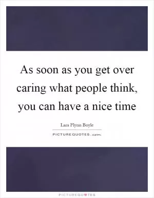 As soon as you get over caring what people think, you can have a nice time Picture Quote #1