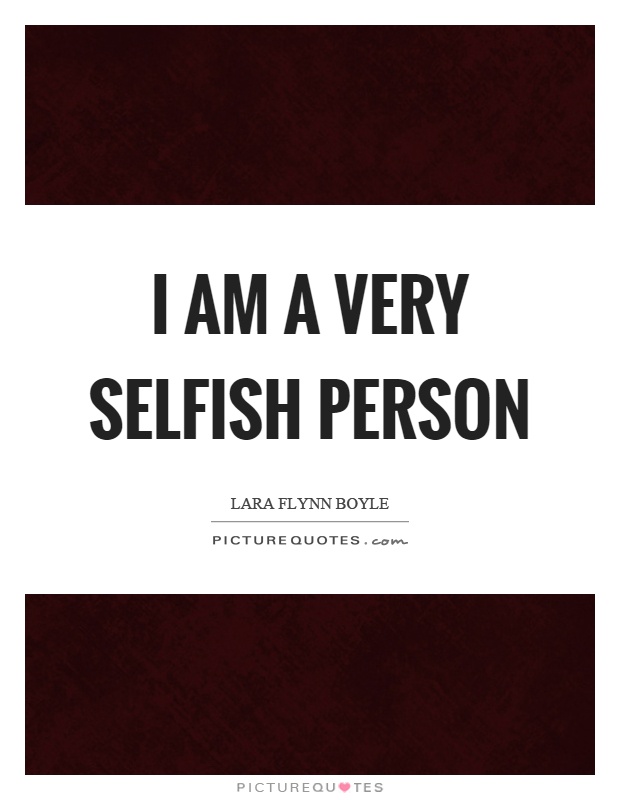 I am a very selfish person Picture Quote #1