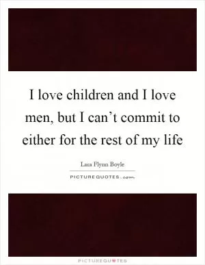 I love children and I love men, but I can’t commit to either for the rest of my life Picture Quote #1