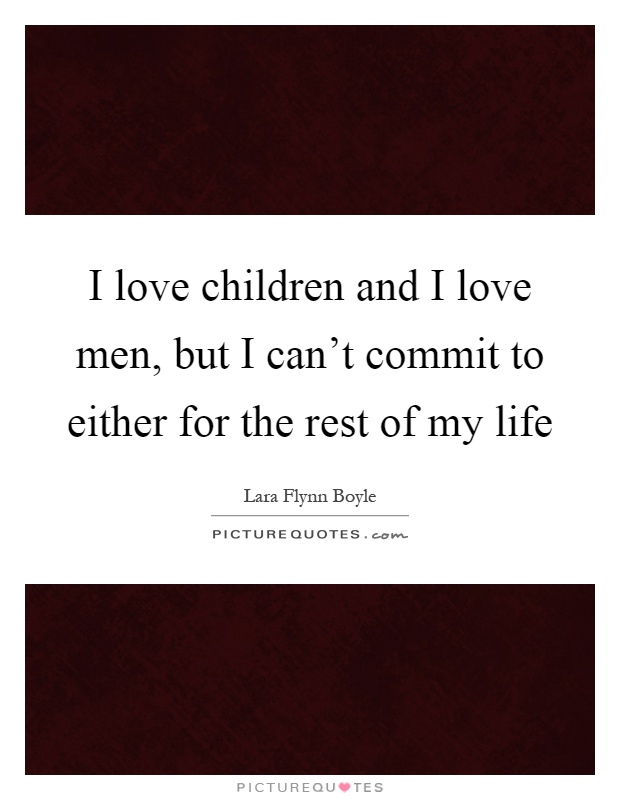 I love children and I love men, but I can't commit to either for the rest of my life Picture Quote #1