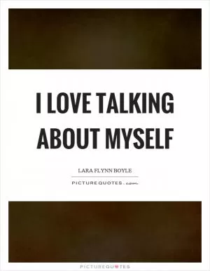 I love talking about myself Picture Quote #1