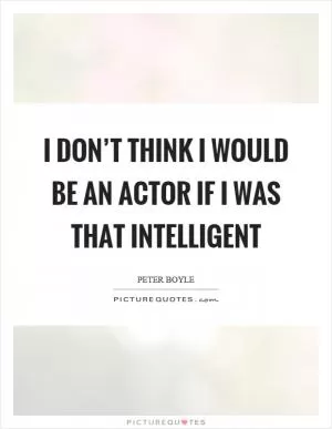 I don’t think I would be an actor if I was that intelligent Picture Quote #1