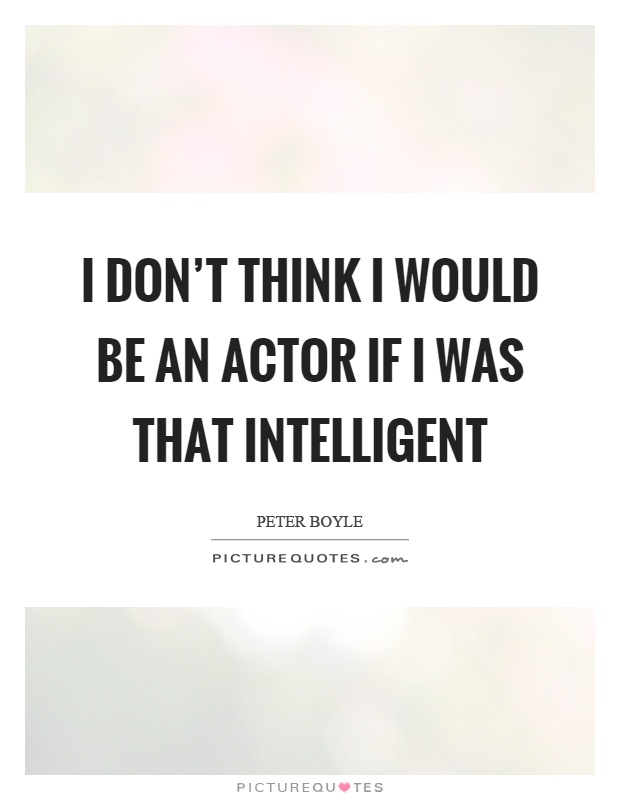 I don't think I would be an actor if I was that intelligent Picture Quote #1