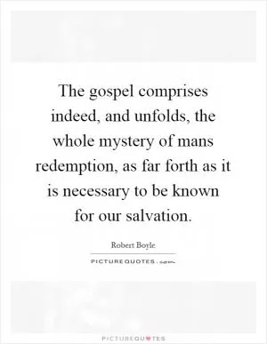 The gospel comprises indeed, and unfolds, the whole mystery of mans redemption, as far forth as it is necessary to be known for our salvation Picture Quote #1