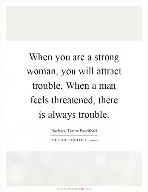 When you are a strong woman, you will attract trouble. When a man feels threatened, there is always trouble Picture Quote #1