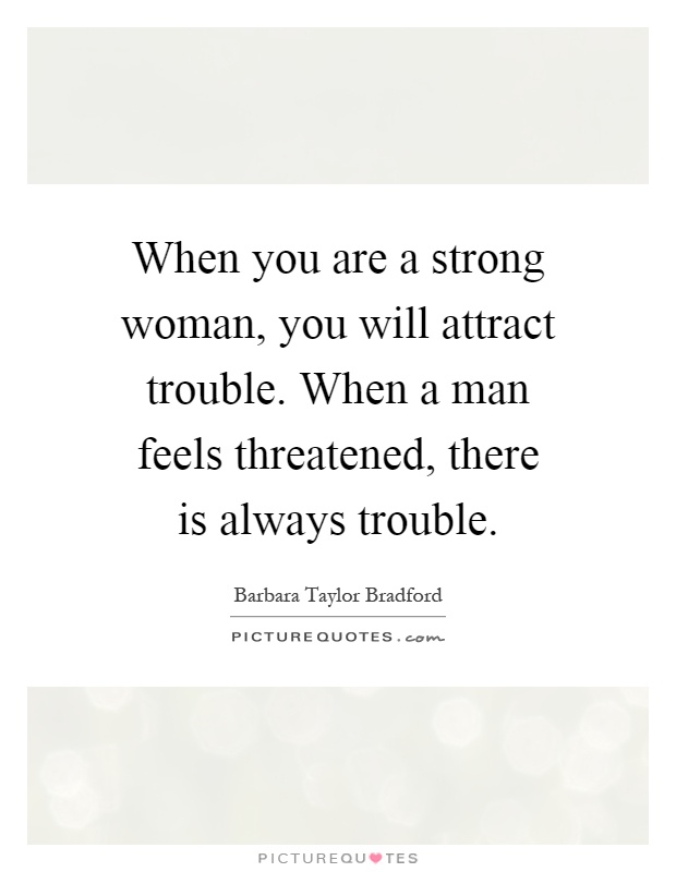 When you are a strong woman, you will attract trouble. When a man feels threatened, there is always trouble Picture Quote #1