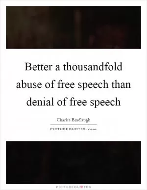 Better a thousandfold abuse of free speech than denial of free speech Picture Quote #1