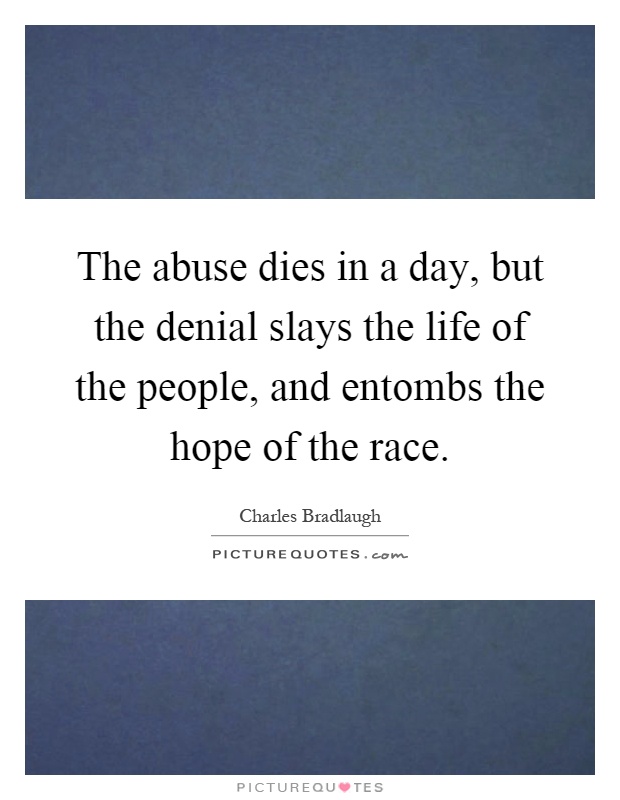 The abuse dies in a day, but the denial slays the life of the people, and entombs the hope of the race Picture Quote #1