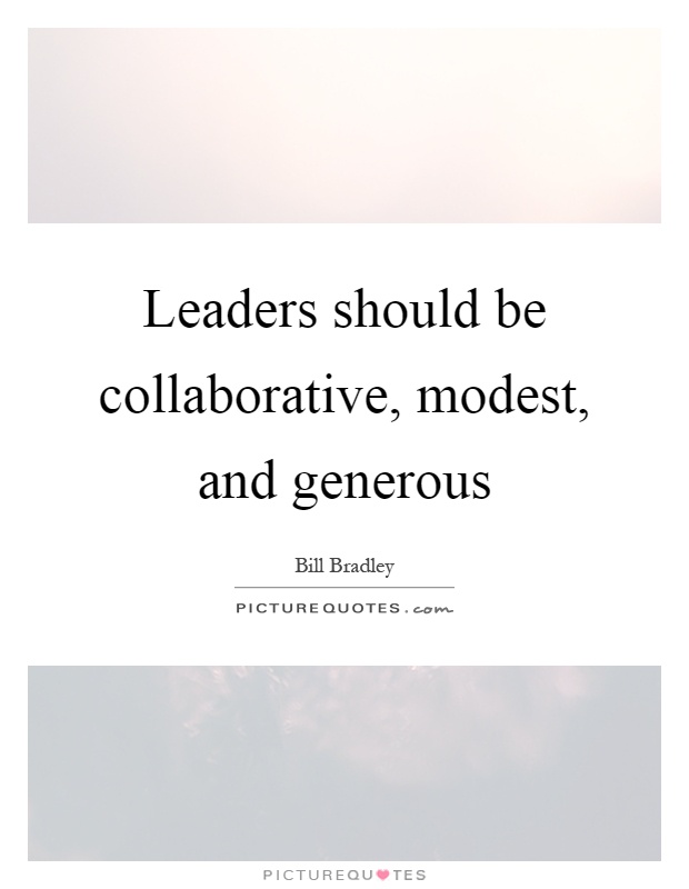 Leaders should be collaborative, modest, and generous Picture Quote #1