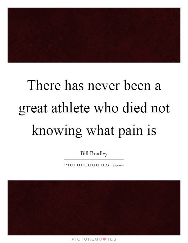 There has never been a great athlete who died not knowing what pain is Picture Quote #1