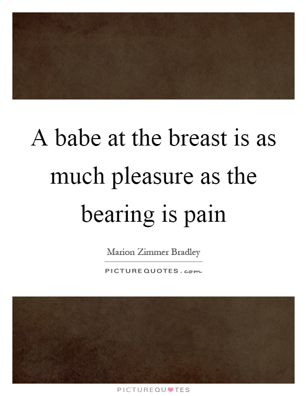 A babe at the breast is as much pleasure as the bearing is pain Picture Quote #1