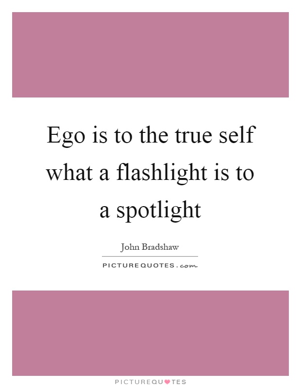 Ego is to the true self what a flashlight is to a spotlight Picture Quote #1
