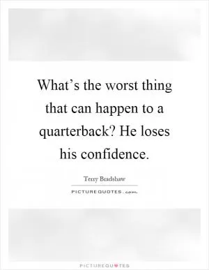 What’s the worst thing that can happen to a quarterback? He loses his confidence Picture Quote #1