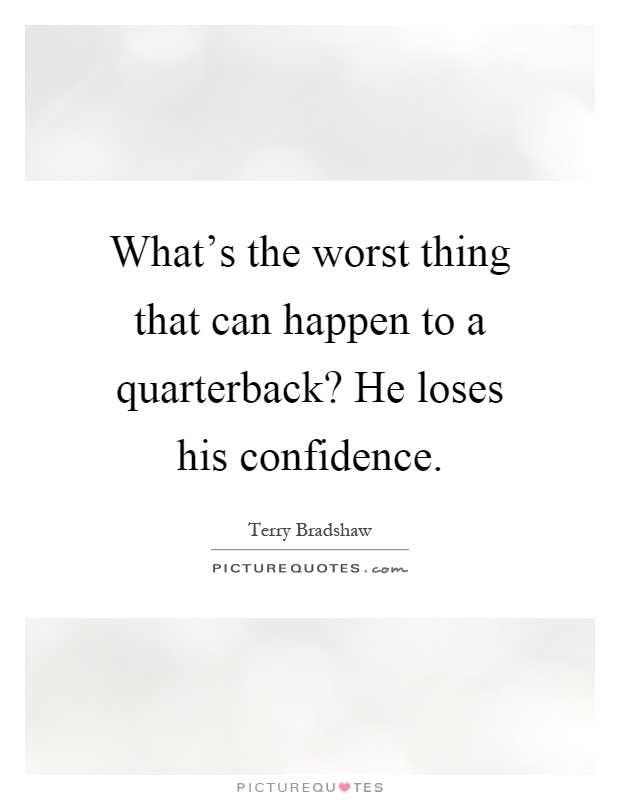 What's the worst thing that can happen to a quarterback? He loses his confidence Picture Quote #1