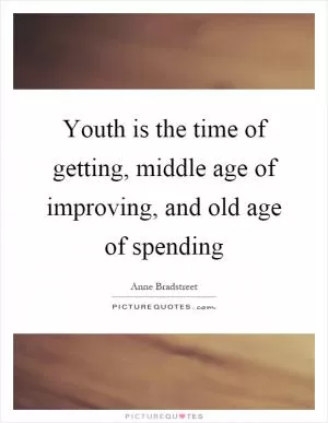 Youth is the time of getting, middle age of improving, and old age of spending Picture Quote #1