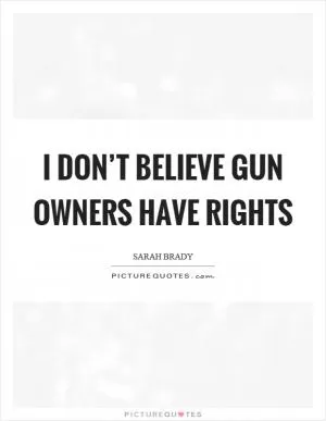 I don’t believe gun owners have rights Picture Quote #1