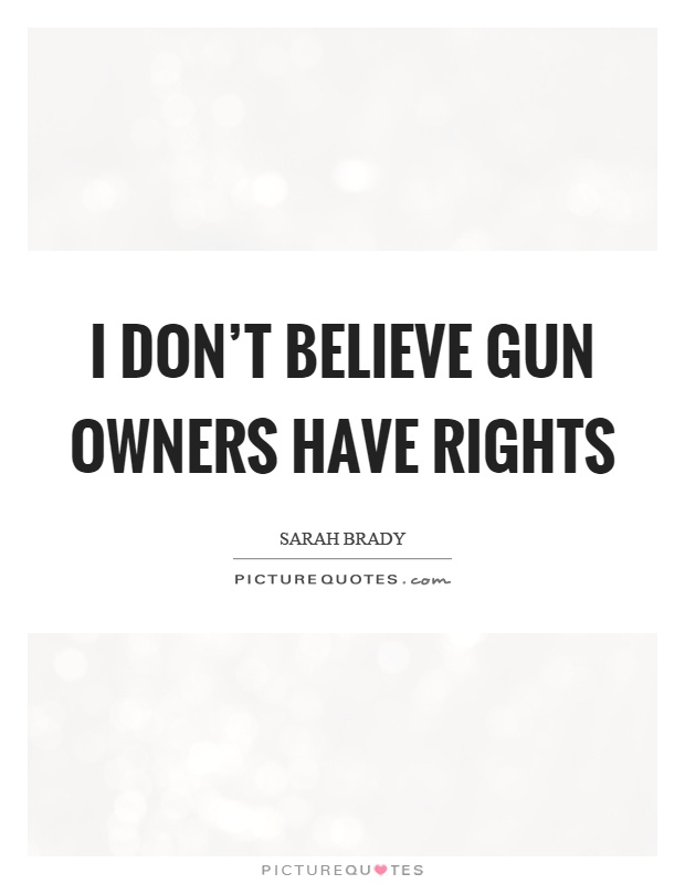 I don't believe gun owners have rights Picture Quote #1