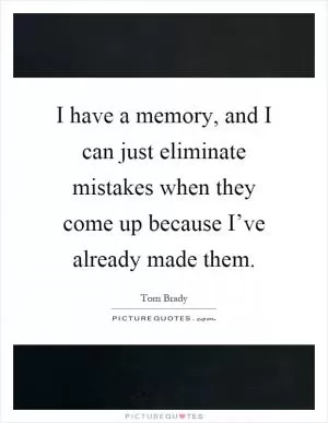 I have a memory, and I can just eliminate mistakes when they come up because I’ve already made them Picture Quote #1
