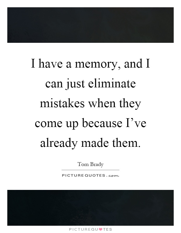 I have a memory, and I can just eliminate mistakes when they come up because I've already made them Picture Quote #1