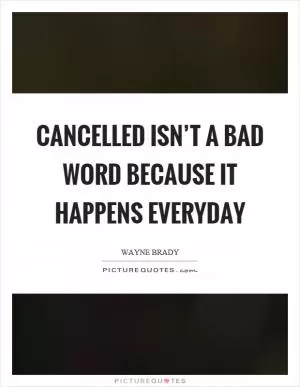 Cancelled isn’t a bad word because it happens everyday Picture Quote #1