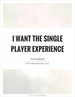 I want the single player experience Picture Quote #1