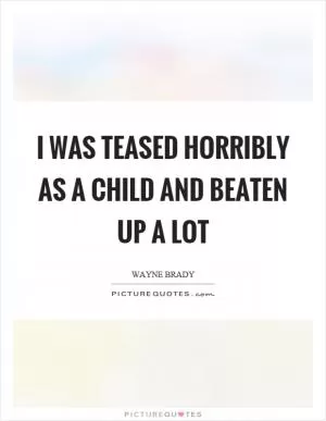 I was teased horribly as a child and beaten up a lot Picture Quote #1