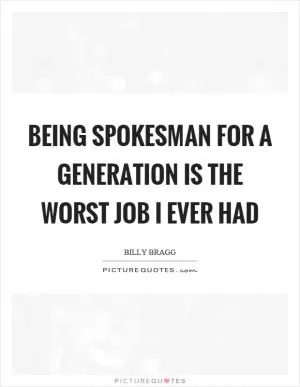 Being spokesman for a generation is the worst job I ever had Picture Quote #1
