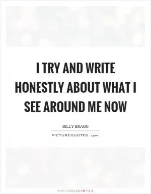 I try and write honestly about what I see around me now Picture Quote #1