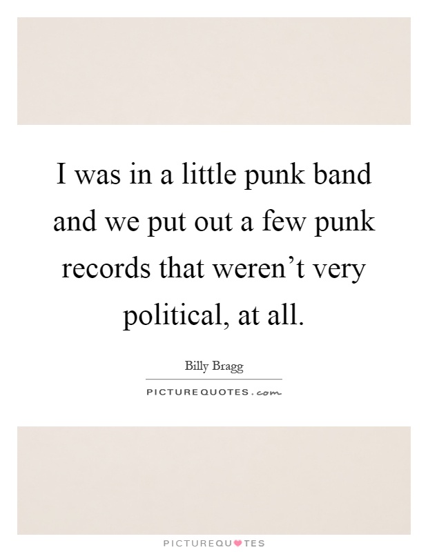 I was in a little punk band and we put out a few punk records that weren't very political, at all Picture Quote #1