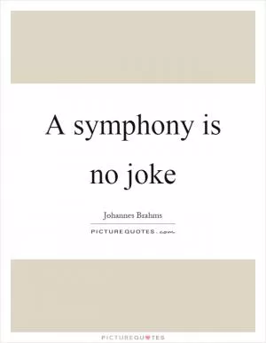 A symphony is no joke Picture Quote #1