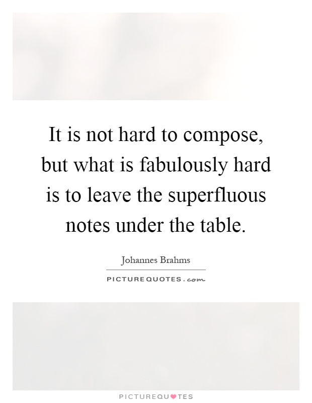 It is not hard to compose, but what is fabulously hard is to leave the superfluous notes under the table Picture Quote #1