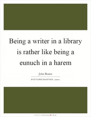 Being a writer in a library is rather like being a eunuch in a harem Picture Quote #1