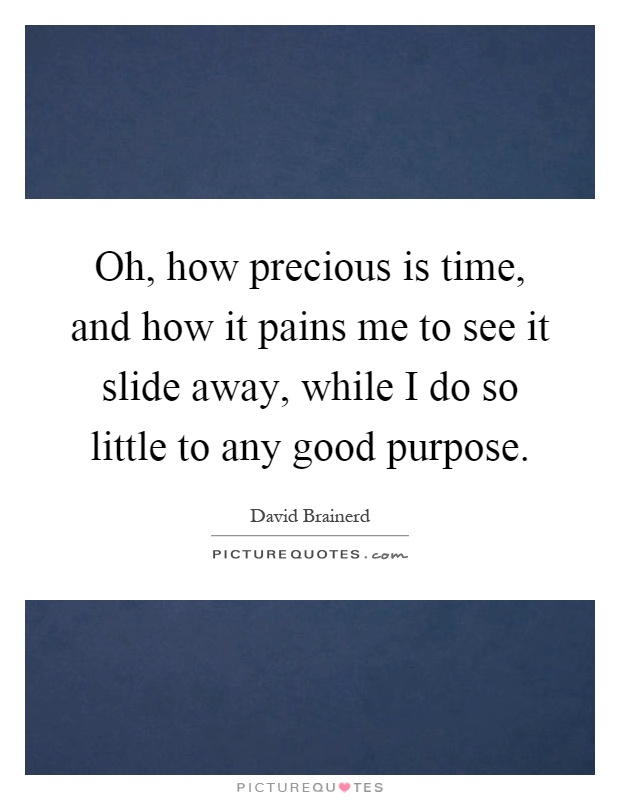 Oh, how precious is time, and how it pains me to see it slide away, while I do so little to any good purpose Picture Quote #1