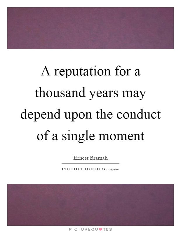 A reputation for a thousand years may depend upon the conduct of a single moment Picture Quote #1