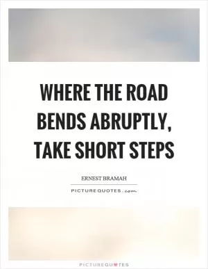 Where the road bends abruptly, take short steps Picture Quote #1