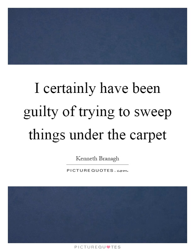 I certainly have been guilty of trying to sweep things under the carpet Picture Quote #1