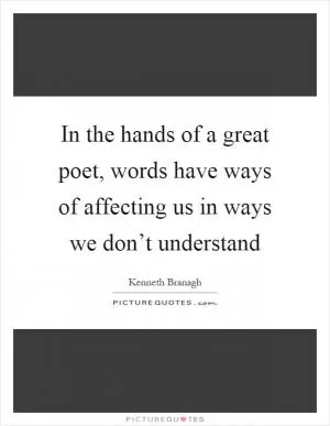 In the hands of a great poet, words have ways of affecting us in ways we don’t understand Picture Quote #1