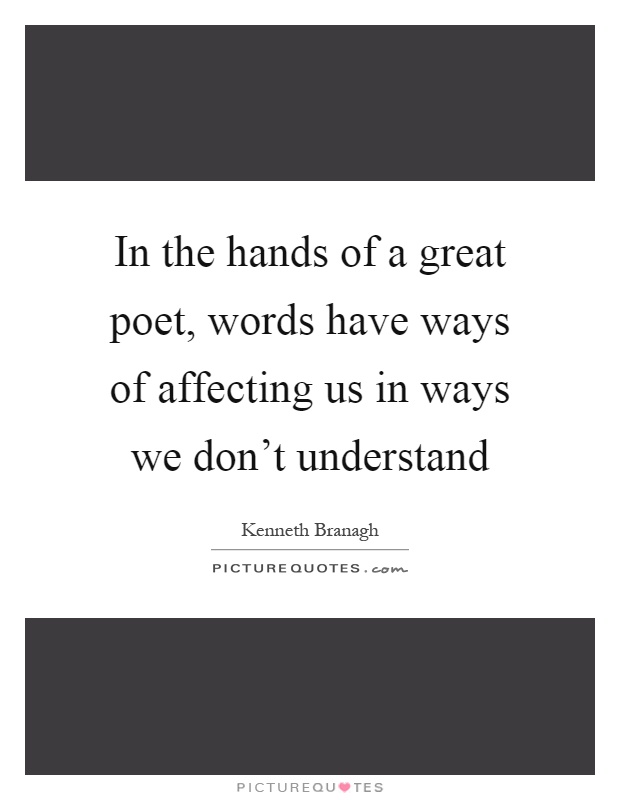 In the hands of a great poet, words have ways of affecting us in ways we don't understand Picture Quote #1