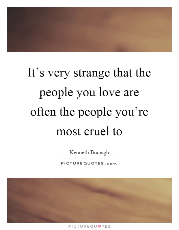 It's very strange that the people you love are often the people you're most cruel to Picture Quote #1