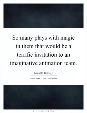 So many plays with magic in them that would be a terrific invitation to an imaginative animation team Picture Quote #1